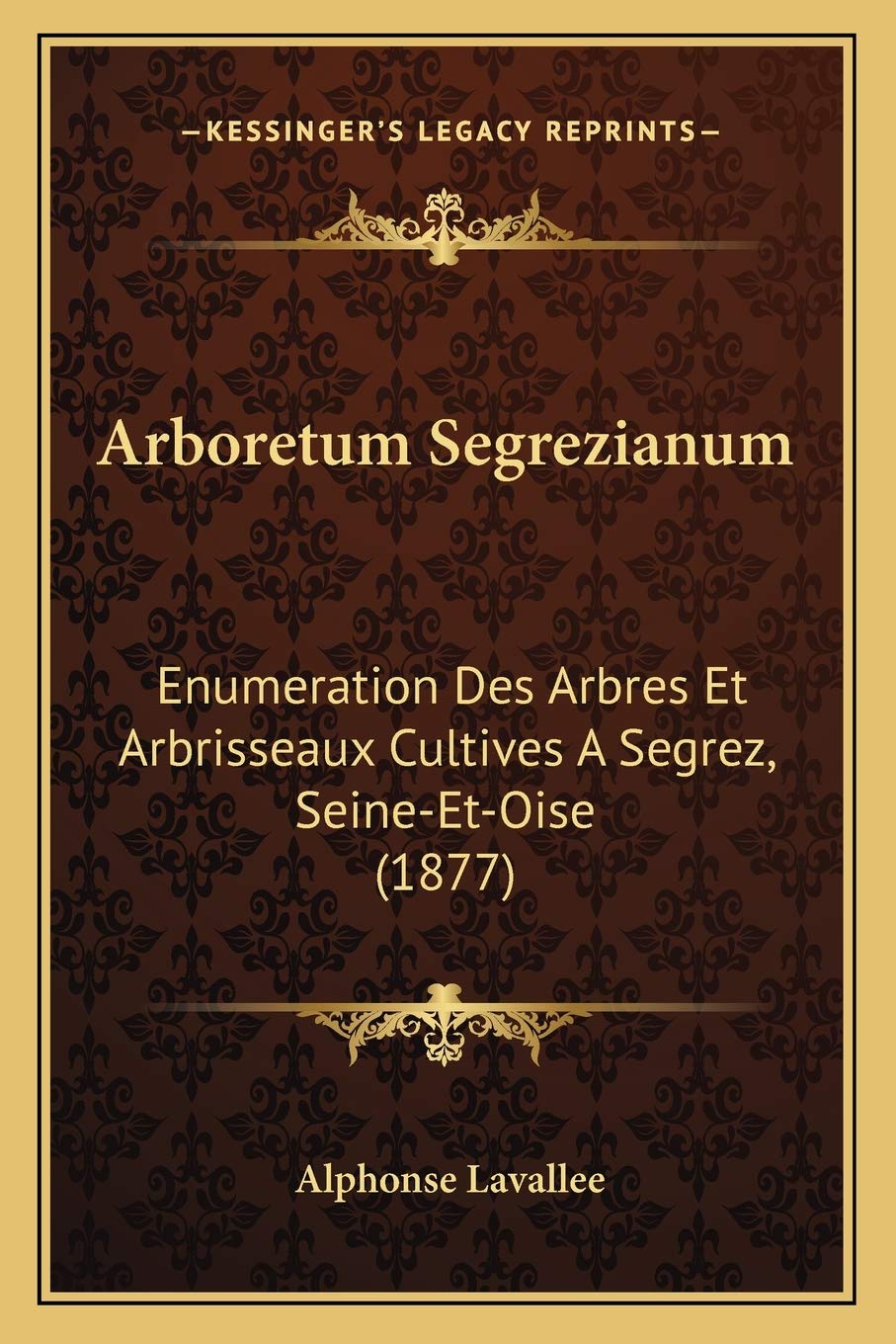 Arboretum Segrezianum: Enumeration Des Arbres Et Arbrisseaux Cultives A Segrez, Seine-Et-Oise (1877) (French Edition)