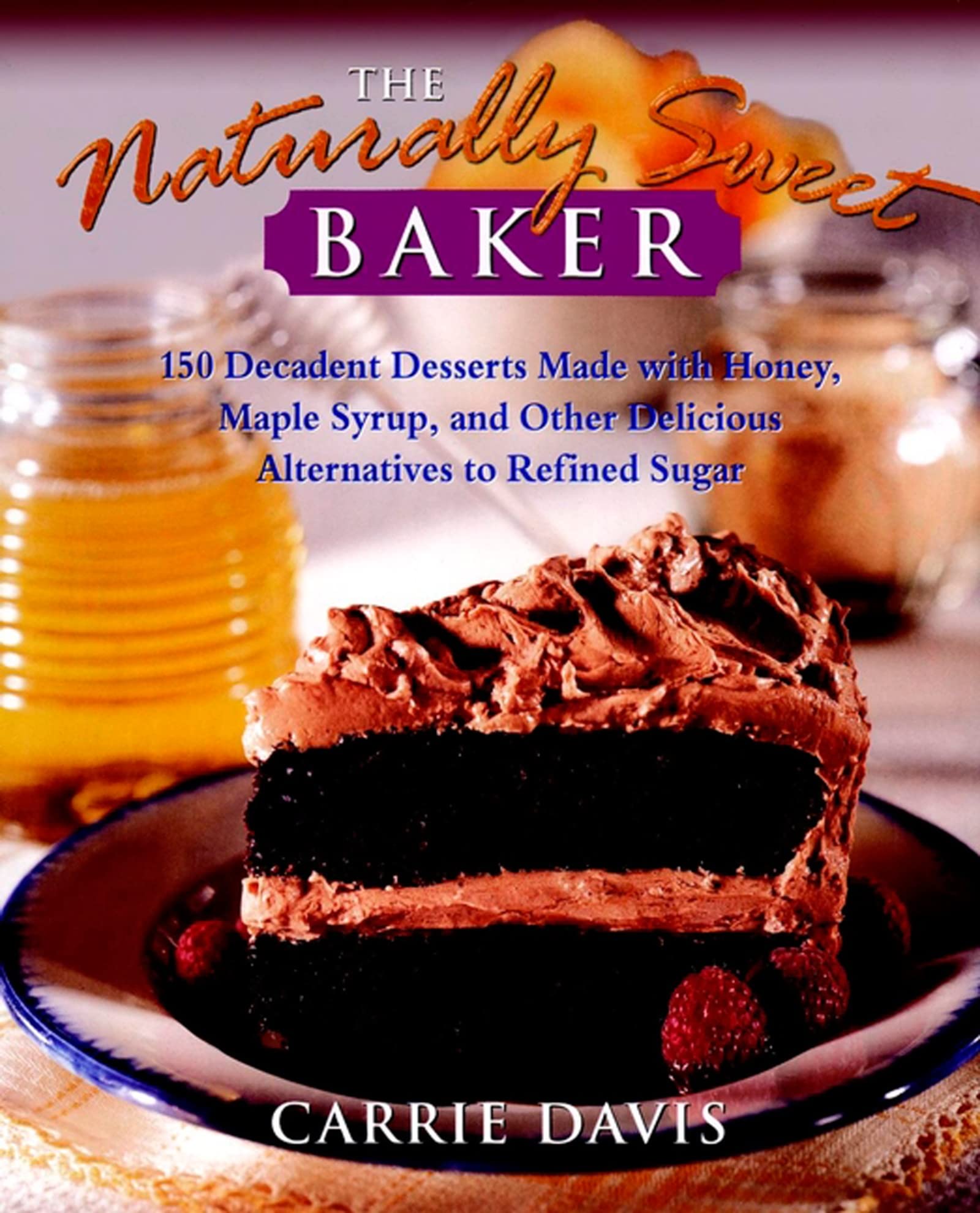 The Naturally Sweet Baker : 150 Decadent Desserts Made With Honey, Maple Syrup, and Other Delicious Alternatives to Refined Sugar