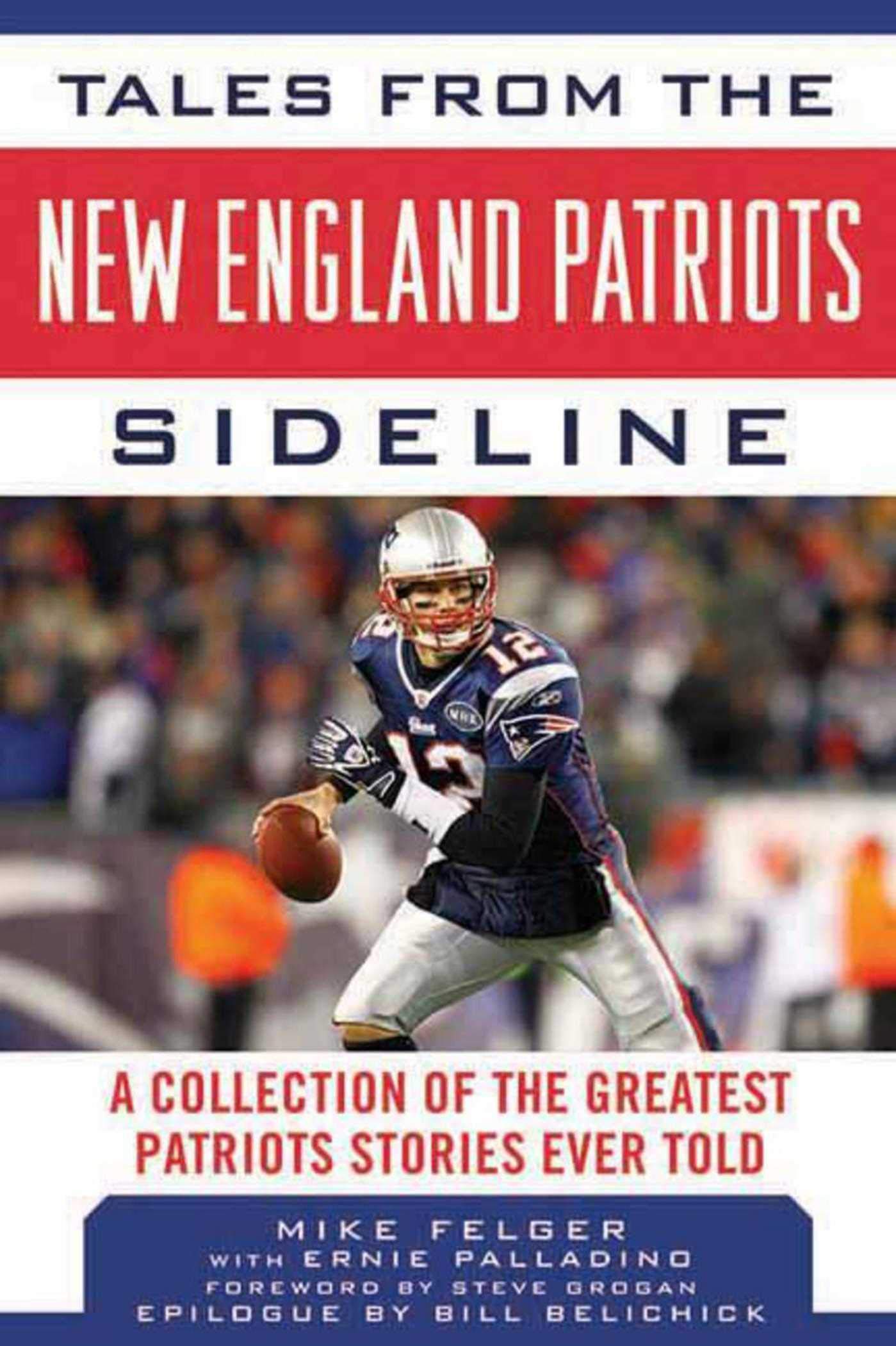 Tales from the New England Patriots Sideline: A Collection of the Greatest Patriots Stories Ever Told (Tales from the Team)