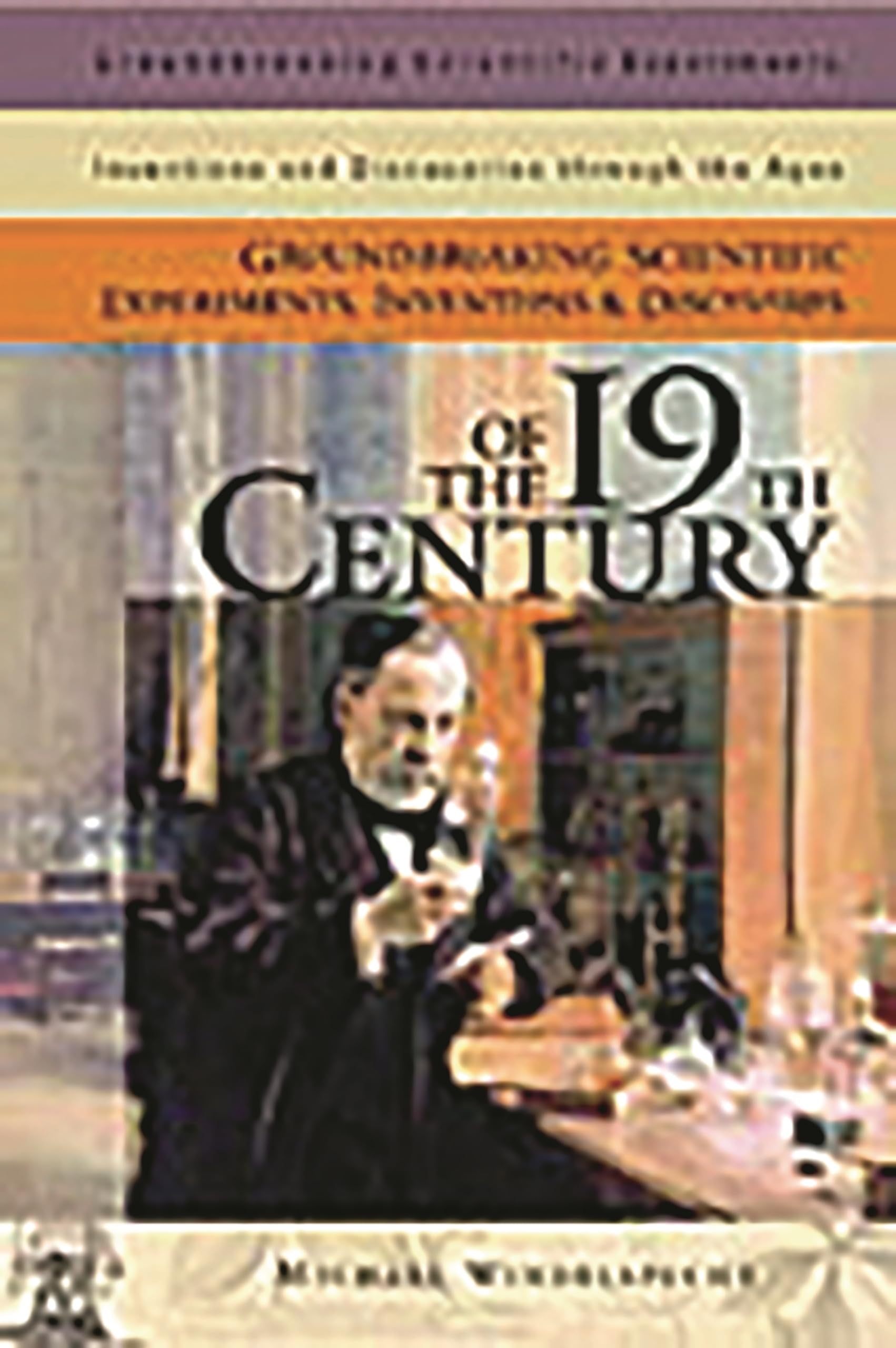 Groundbreaking Scientific Experiments, Inventions, and Discoveries of the 19th Century (Groundbreaking Scientific Experiments, Inventions and Discoveries through the Ages)