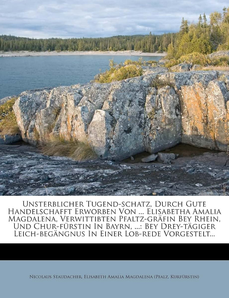 Unsterblicher Tugend-Schatz, Durch Gute Handelschafft Erworben Von ... Elisabetha Amalia Magdalena, Verwittibten Pfaltz-Grfin Bey Rhein, Und ... Einer Lob-Rede Vorgestelt... (German Edition)
