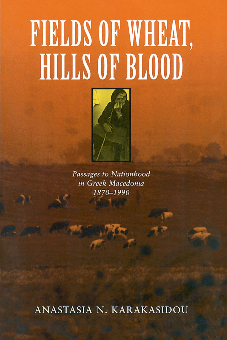 Fields of Wheat, Hills of Blood: Passages to Nationhood in Greek Macedonia, 1870-1990