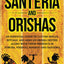 Santeria and Orishas: An Essential Guide to Lucumi Spells, Rituals and African Orisha Deities along with Their Presence in Yoruba, Voodoo, Hoodoo and Santeria (Pagan Beliefs)