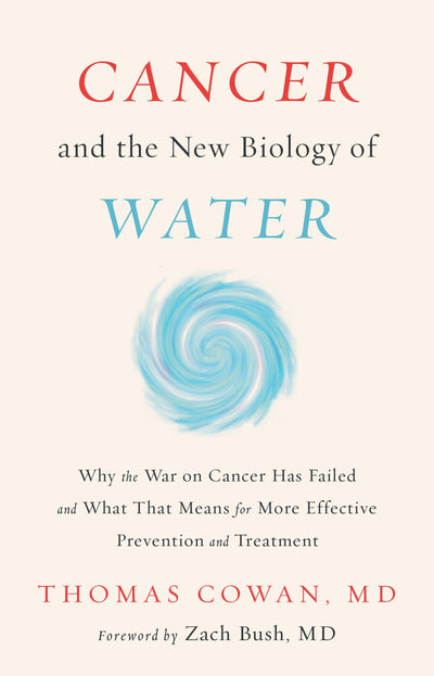 Cancer and the New Biology of Water: Why the War on Cancer Has Failed and What That Means for More Effective Prevention and Treatment