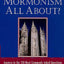 What Is Mormonism All About?: Answers to the 150 Most Commonly Asked Questions about The Church of Jesus Christ of Latter-day Saints