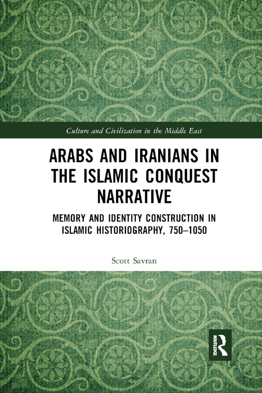 Arabs and Iranians in the Islamic Conquest Narrative: Memory and Identity Construction in Islamic Historiography, 750-1050 (Culture and Civilization in the Middle East)