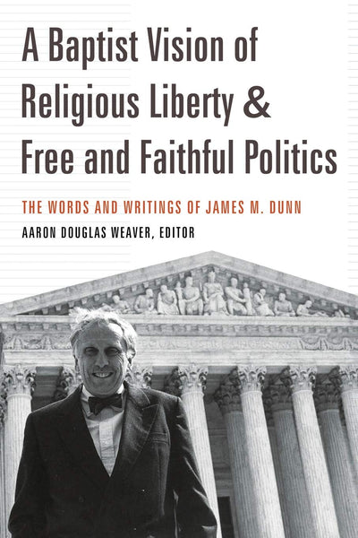 A Baptist Vision of Religious Liberty and Free and Faithful Politics: The Words and Writings of James M. Dunn