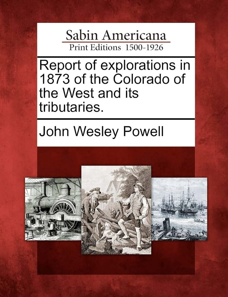 Report of Explorations in 1873 of the Colorado of the West and Its Tributaries.