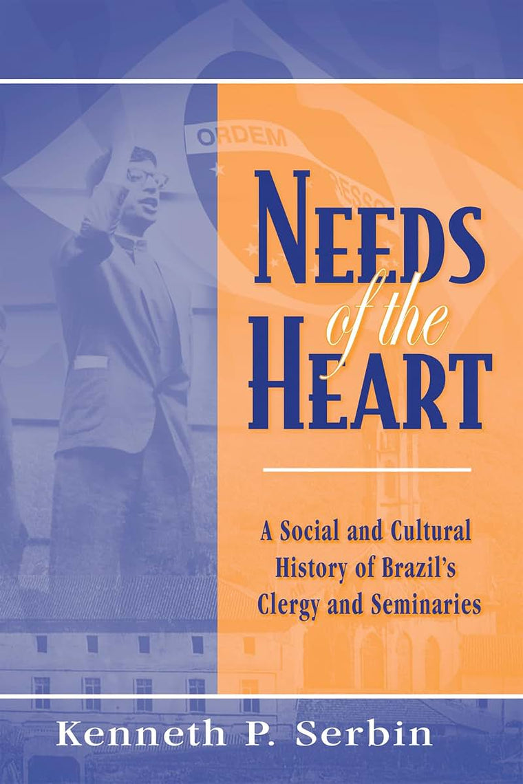 Needs of the Heart: A Social and Cultural History of Brazil's Clergy and Seminaries (Kellogg Institute Series on Democracy and Development)