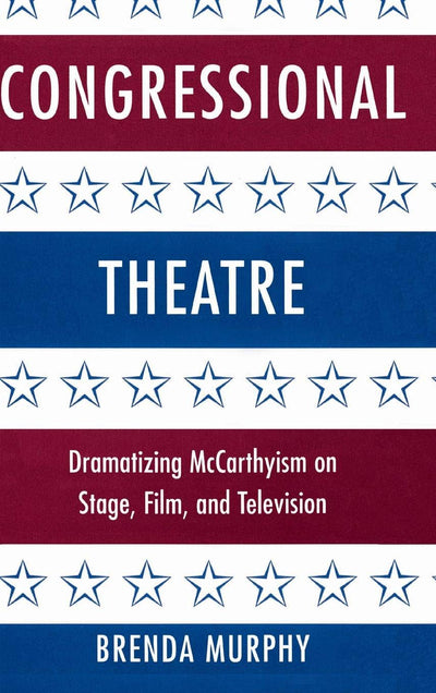 Congressional Theatre: Dramatizing McCarthyism on Stage, Film, and Television (Cambridge Studies in American Theatre and Drama, Series Number 11)