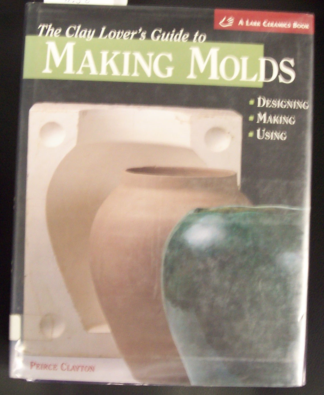 The Clay Lover's Guide to Making Molds: Designing, Making, Using