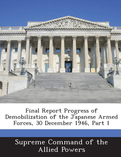 Final Report Progress of Demobilization of the Japanese Armed Forces, 30 December 1946, Part 1