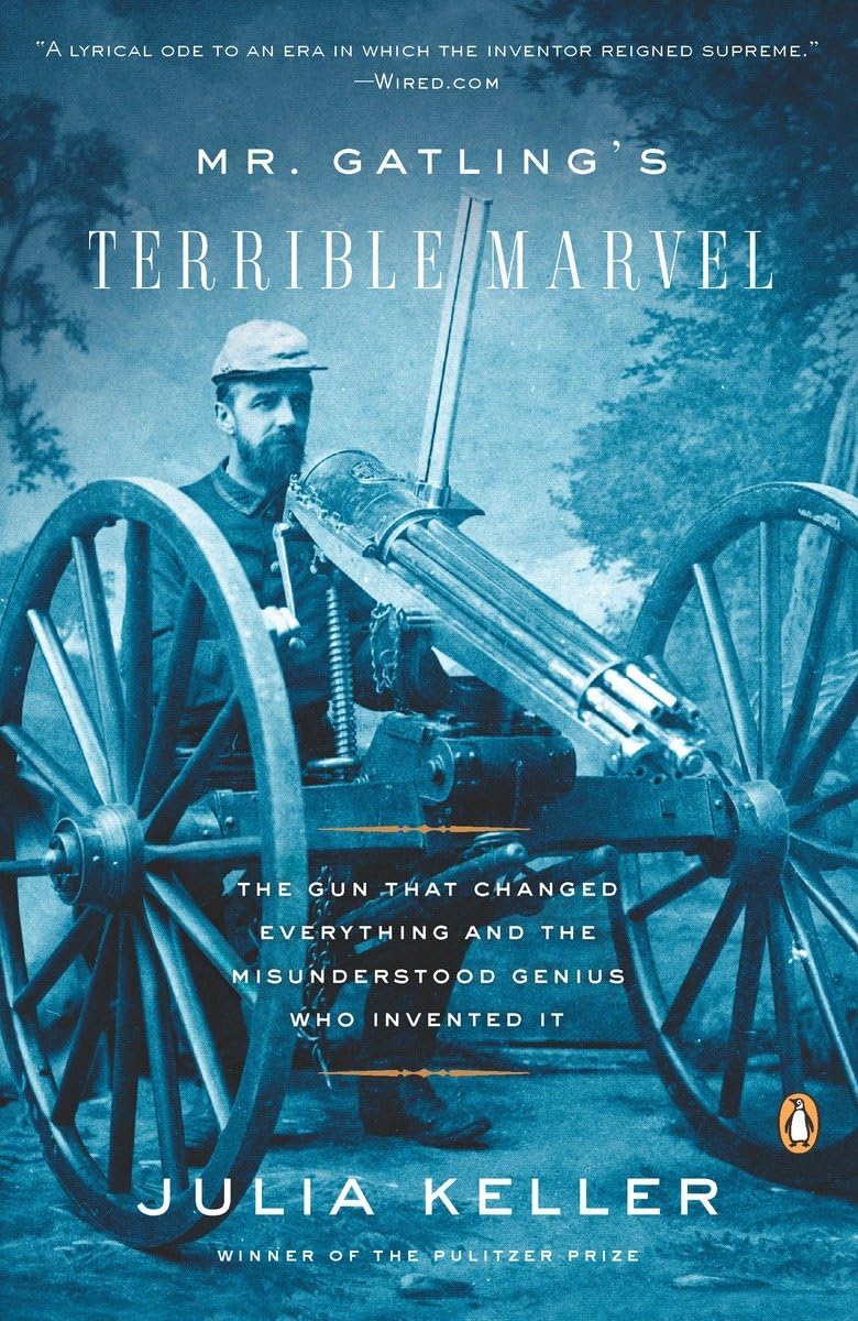 Mr. Gatling's Terrible Marvel: The Gun That Changed Everything and the Misunderstood Genius Who Invented It