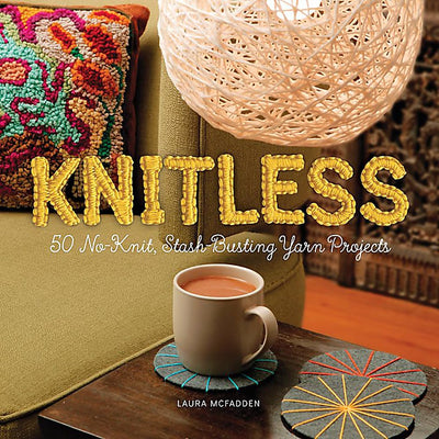 Knitless: 50 No-Knit, Stash-Busting Yarn Projects