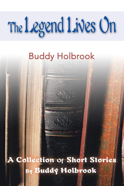 The Legend Lives On: A Collection Of Short Stories By Buddy Holbrook
