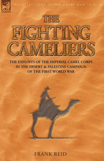 The Fighting Cameliers: The Exploits of the Imperial Camel Corps in the Desert And Palestine Campaign of the Great War