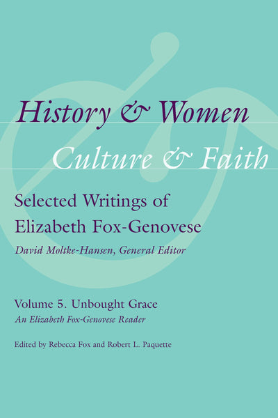 History & Women, Culture & Faith: Selected Writings of Elizabeth Fox-Genovese: Unbought Grace: An Elizabeth Fox-Genovese Reader (History and Women, Culture and Faith)