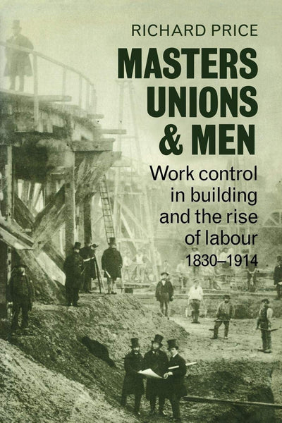 Masters, Unions and Men: Work Control in Building and the Rise of Labour 1830-1914