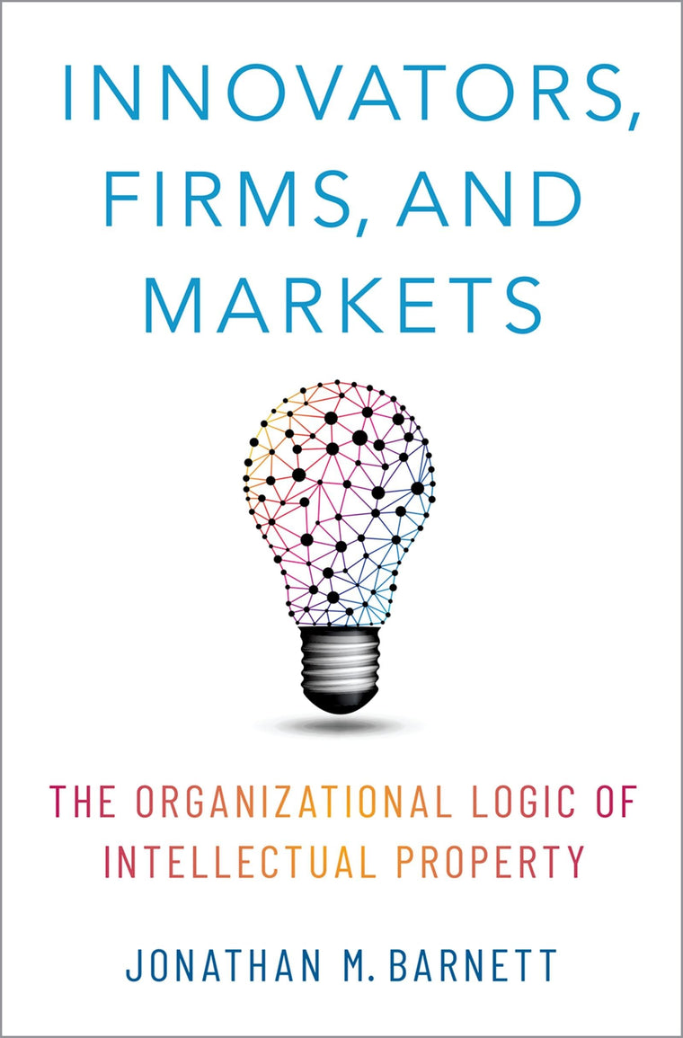 Innovators, Firms, and Markets: The Organizational Logic of Intellectual Property