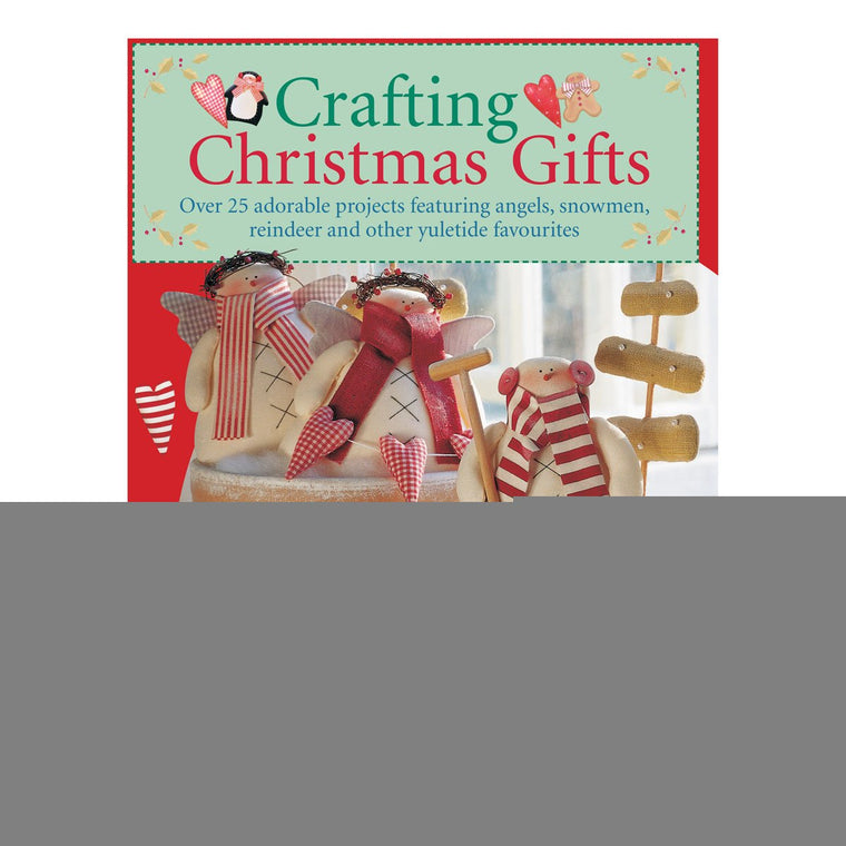 Crafting Christmas Gifts: 25 Adorable Projects Featuring Angels, Snowmen, Reindeer and Other Yuletide Favourites