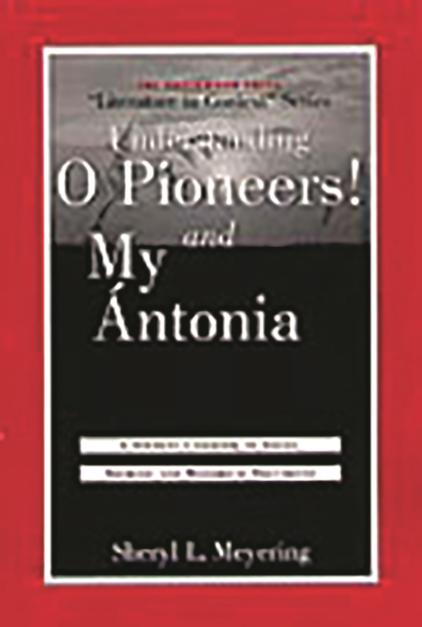 Understanding O Pioneers! and My Antonia: A Student Casebook to Issues, Sources, and Historical Documents (The Greenwood Press "Literature in Context" Series)
