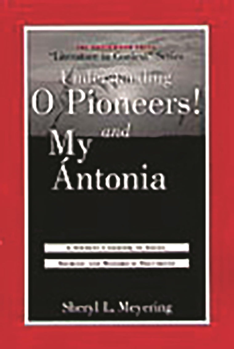 Understanding O Pioneers! and My Antonia: A Student Casebook to Issues, Sources, and Historical Documents (The Greenwood Press "Literature in Context" Series)