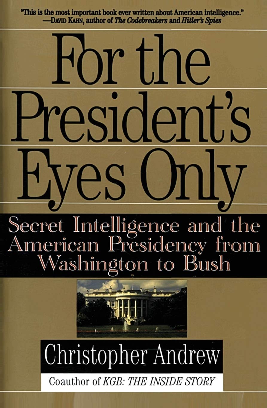 For the President's Eyes Only: Secret Intelligence and the American Presidency from Washington to Bush