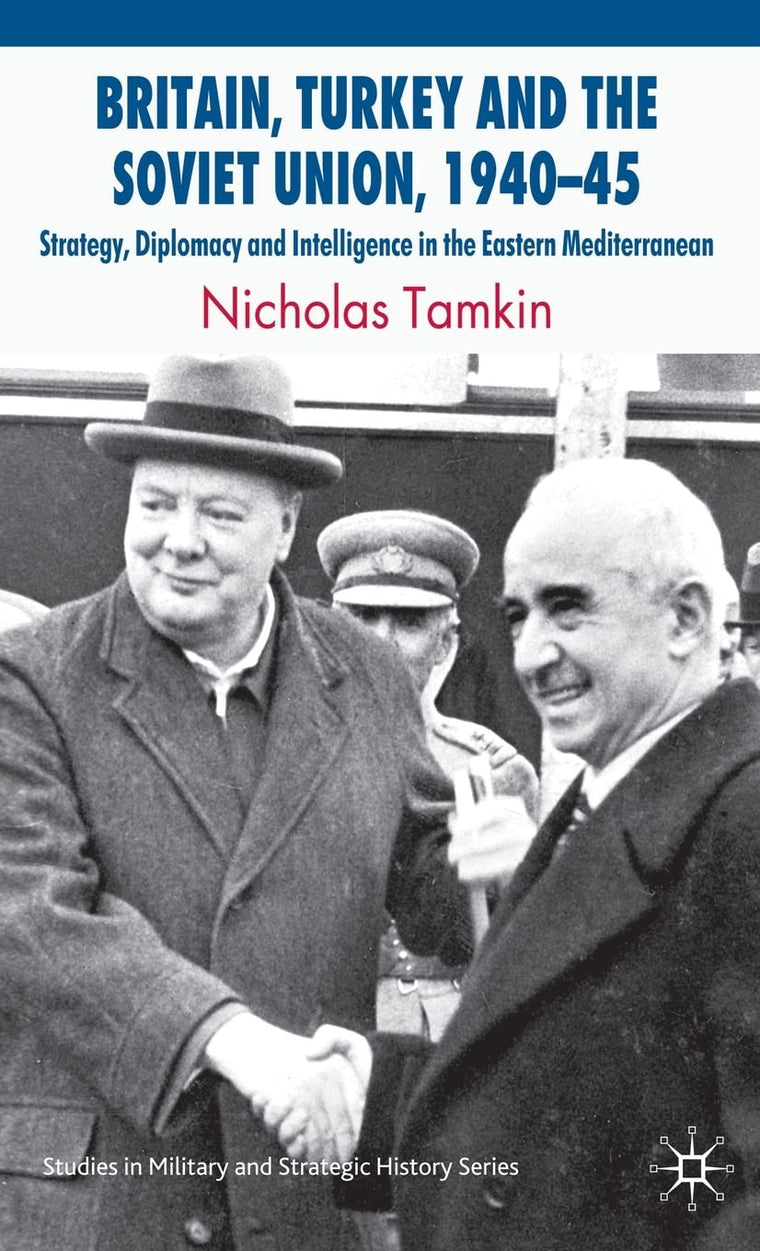 Britain, Turkey and the Soviet Union, 1940-45: Strategy, Diplomacy and Intelligence in the Eastern Mediterranean (Studies in Military and Strategic History)
