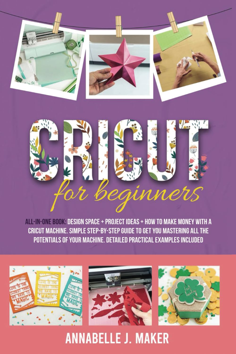 Cricut for Beginners: All-in-One Book: Design Space + Project Ideas + How to Make Money With a Cricut Machine. Simple Step-by-Step Guide to Get You ... Machine. Detailed Practical Examples Included
