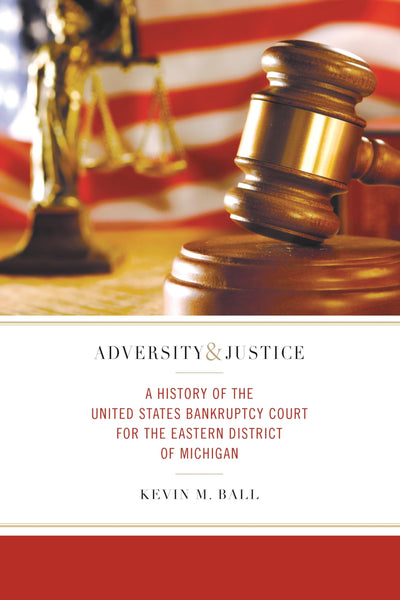 Adversity and Justice: A History of the United States Bankruptcy Court for the Eastern District of Michigan (Great Lakes Books)