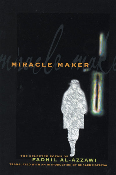 Miracle Maker: The Selected Poems of Fadhil Al-Azzawi (Lannan Translations Selections)