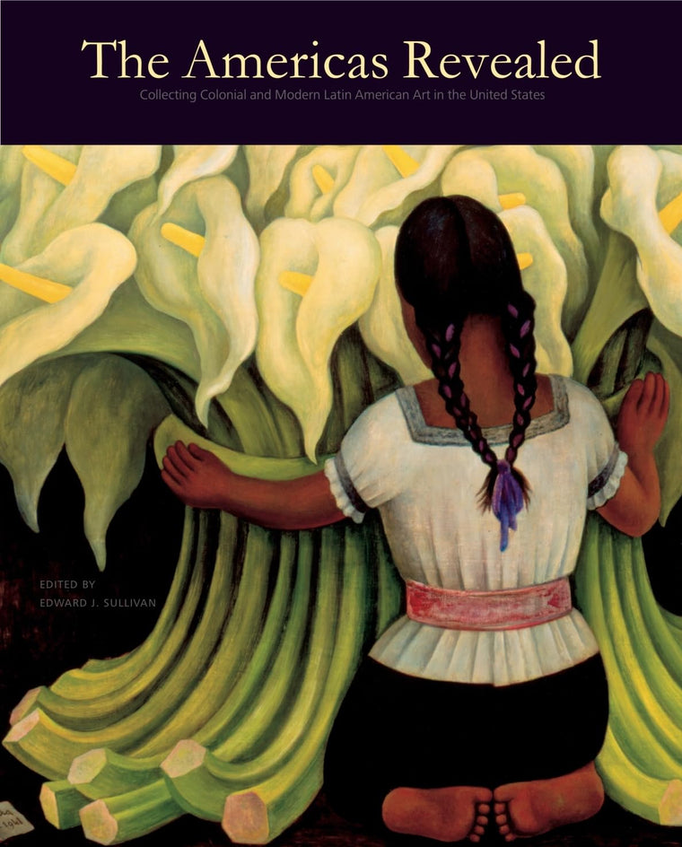 The Americas Revealed: Collecting Colonial and Modern Latin American Art in the United States (The Frick Collection Studies in the History of Art Collecting in America)