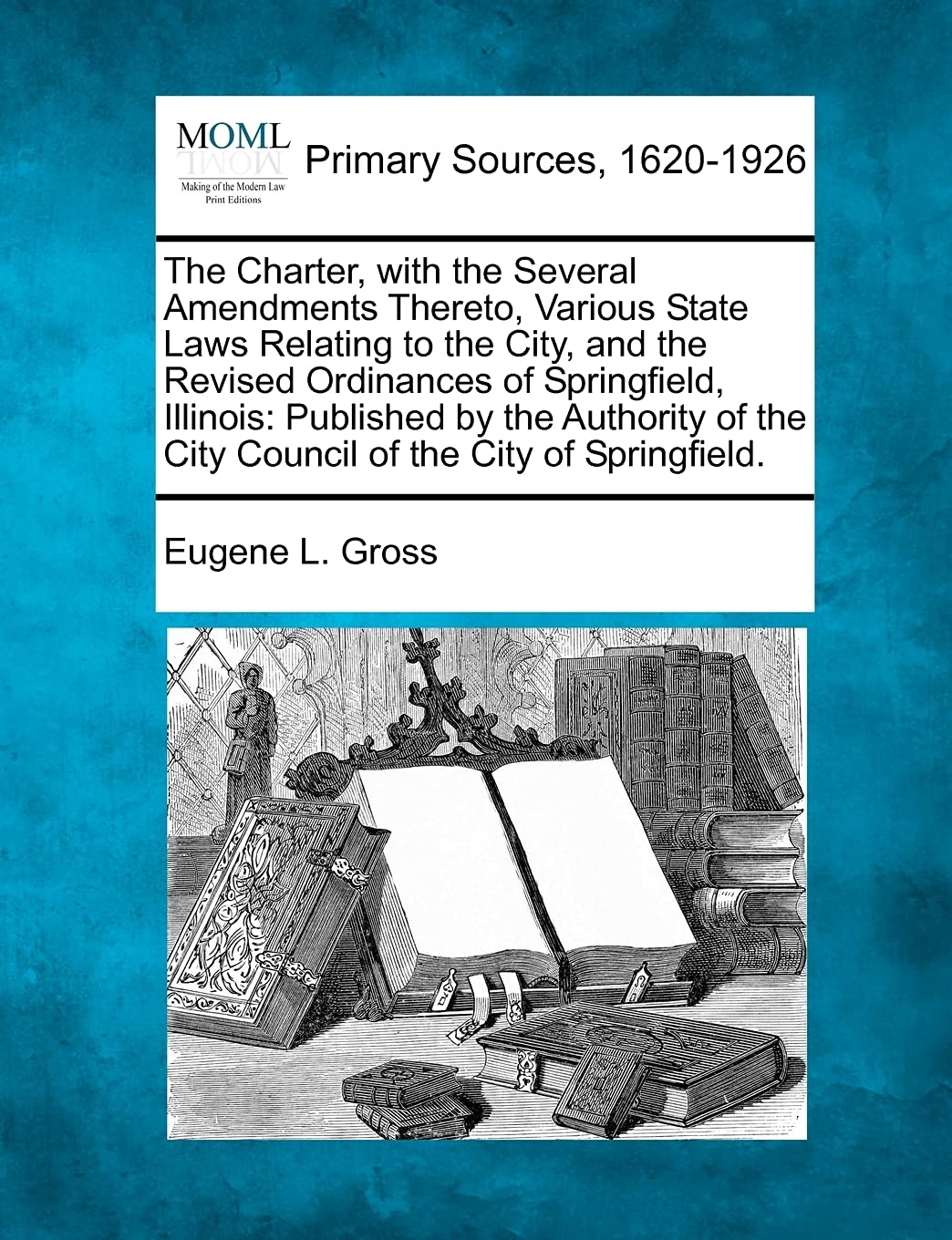 The Charter, with the Several Amendments Thereto, Various State Laws Relating to the City, and the Revised Ordinances of Springfield, Illinois: ... the City Council of the City of Springfield.