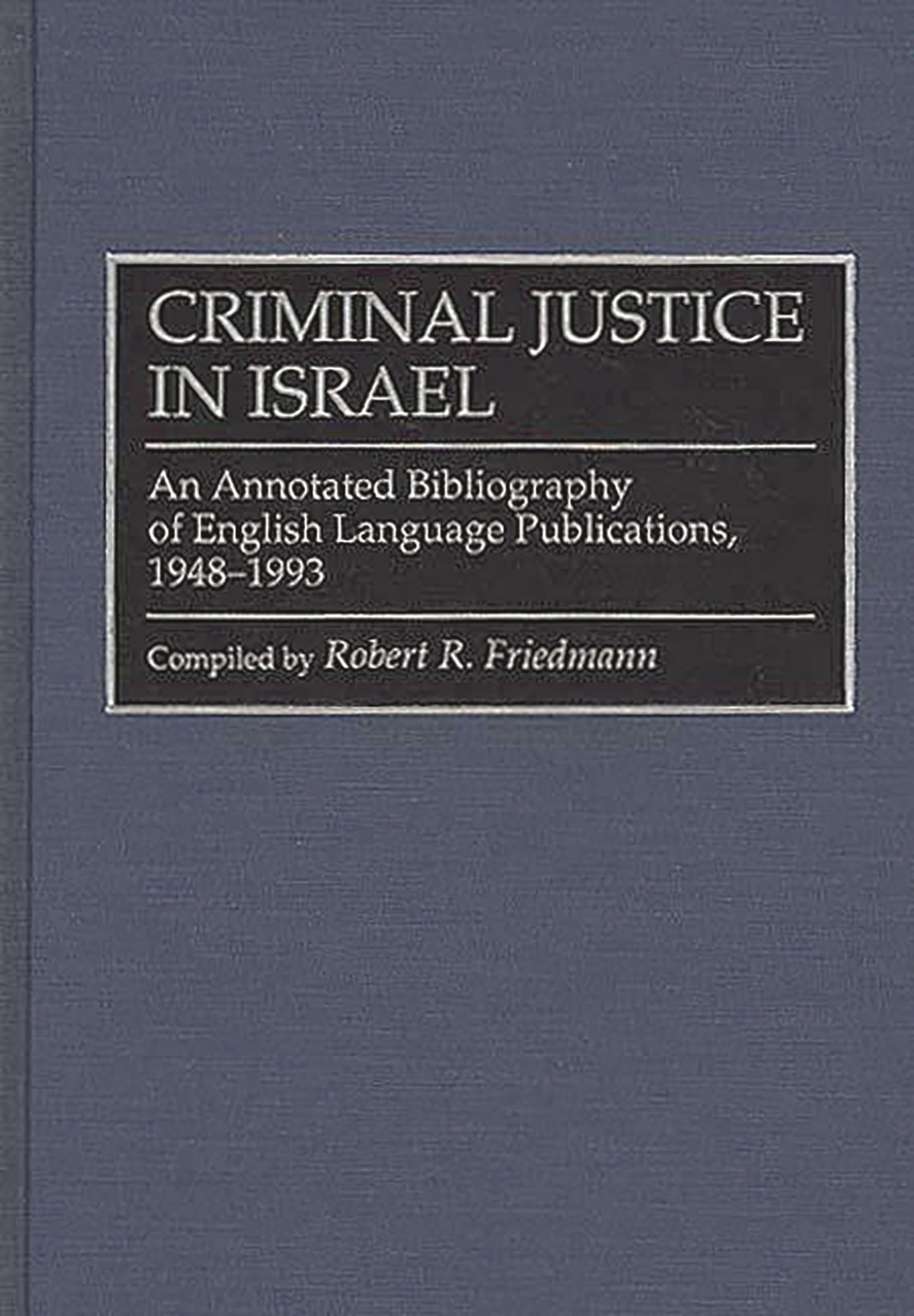 Criminal Justice In Israel: An Annotated Bibliography of English Language Publications, 1948-1993 (Research and Bibliographical Guides in Criminal Justice)