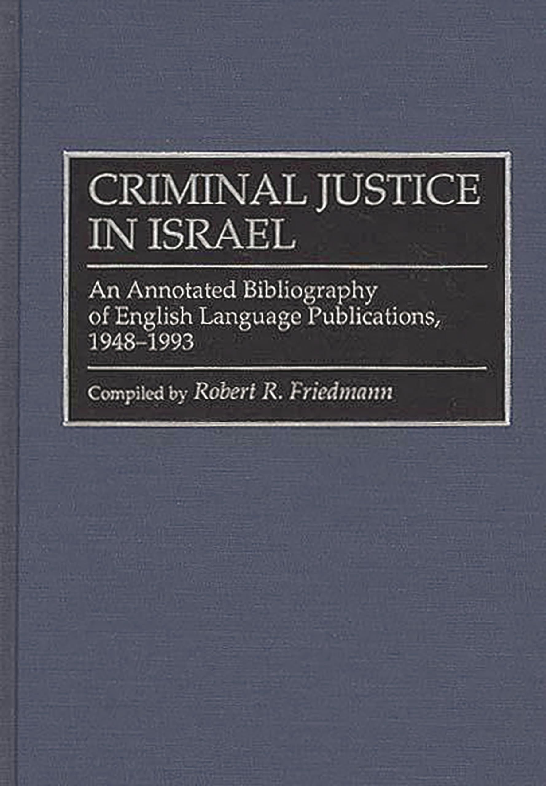 Criminal Justice In Israel: An Annotated Bibliography of English Language Publications, 1948-1993 (Research and Bibliographical Guides in Criminal Justice)