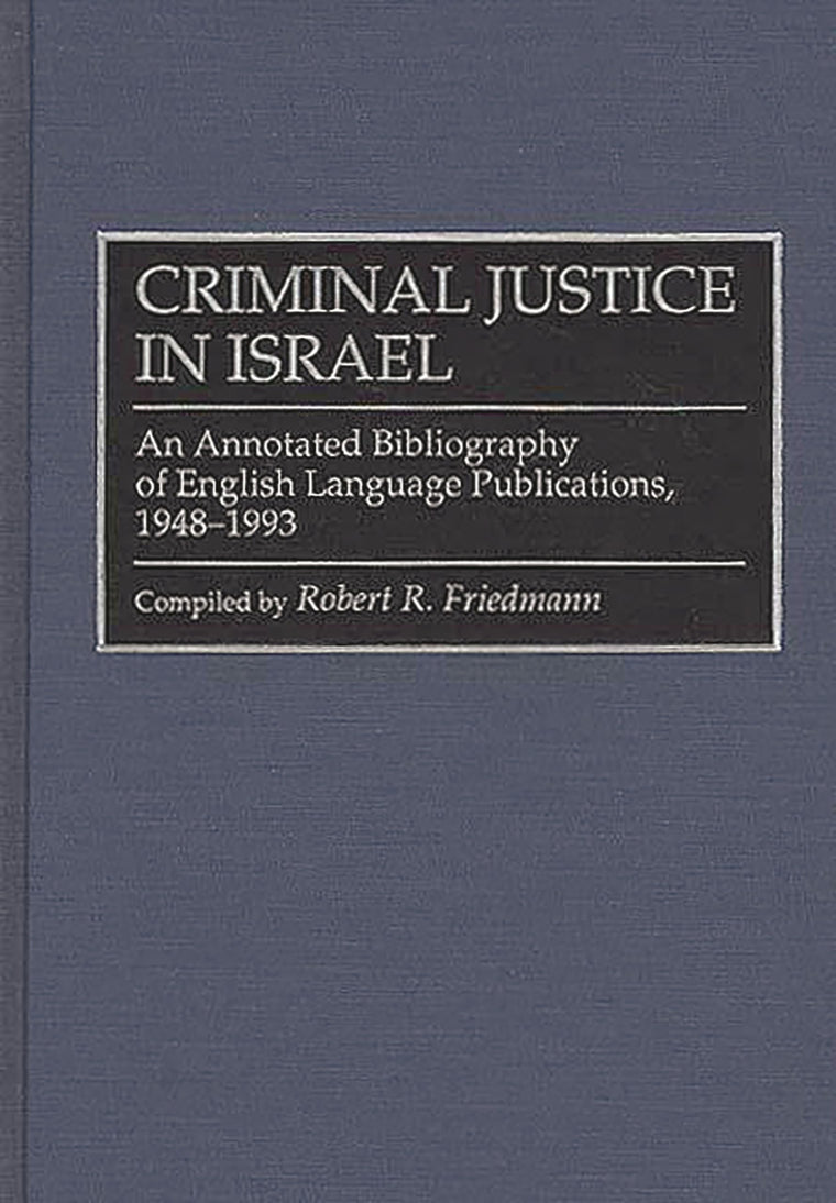 Criminal Justice In Israel: An Annotated Bibliography of English Language Publications, 1948-1993 (Research and Bibliographical Guides in Criminal Justice)