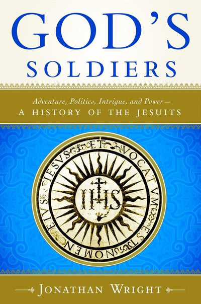 God's Soldiers: Adventure, Politics, Intrigue, and Power--A History of the Jesuits