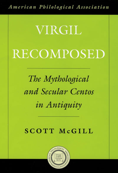 Virgil Recomposed: The Mythological and Secular Centos in Antiquity (Society for Classical Studies American Classical Studies)