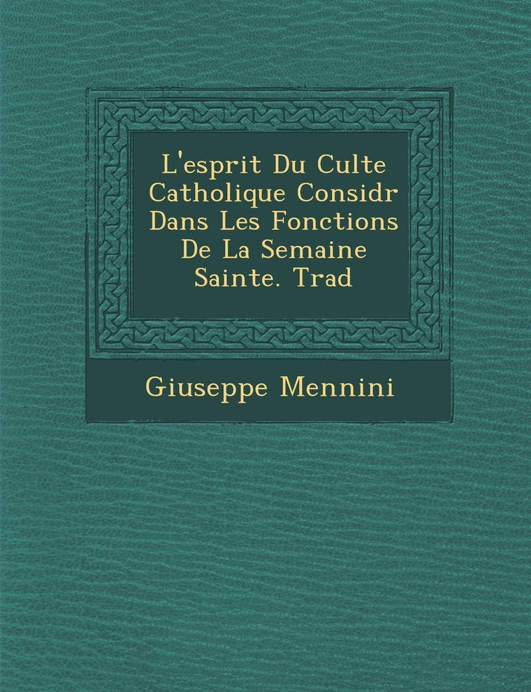 L'Esprit Du Culte Catholique Consid R Dans Les Fonctions de La Semaine Sainte. Trad (French Edition)