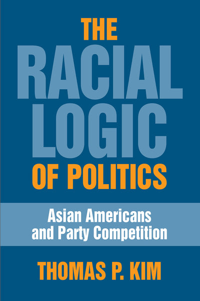 The Racial Logic of Politics: Asian Americans and Party Competition (Asian American History & Culture)