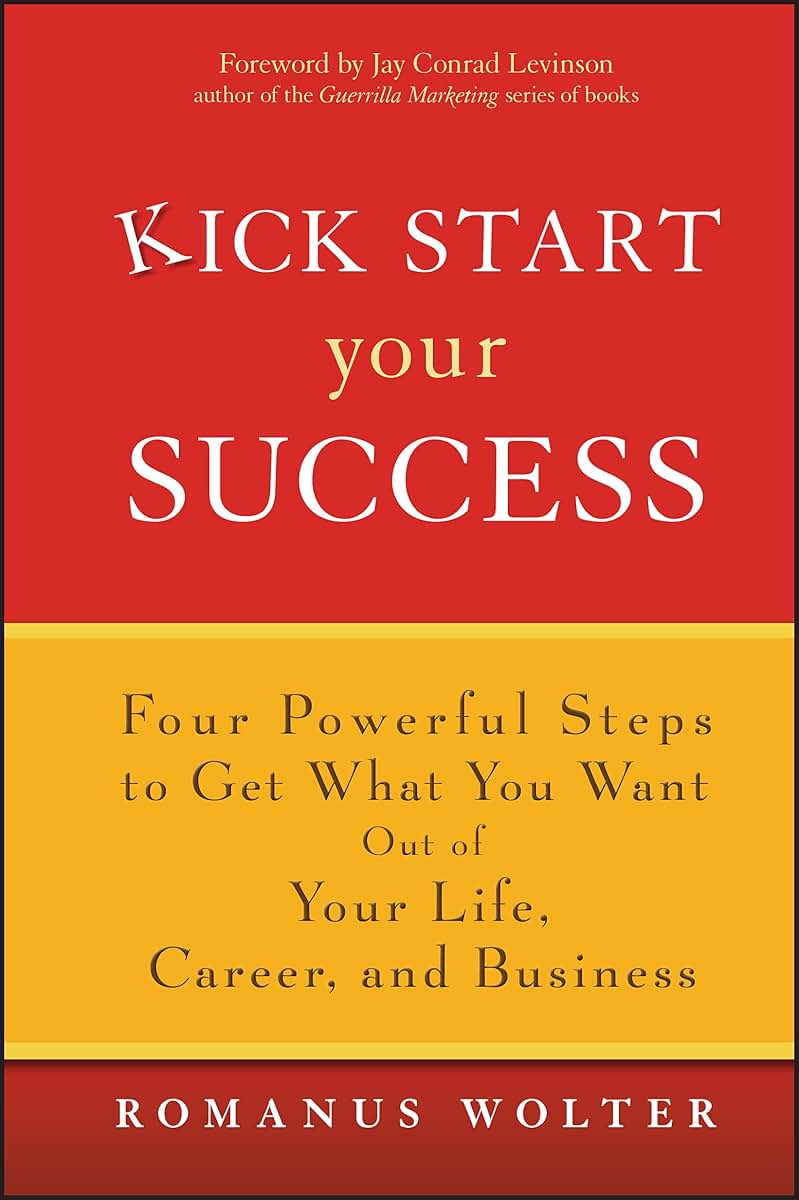 Kick Start Your Success: Four Powerful Steps to Get What You Want Out of Your Life, Career, and Business