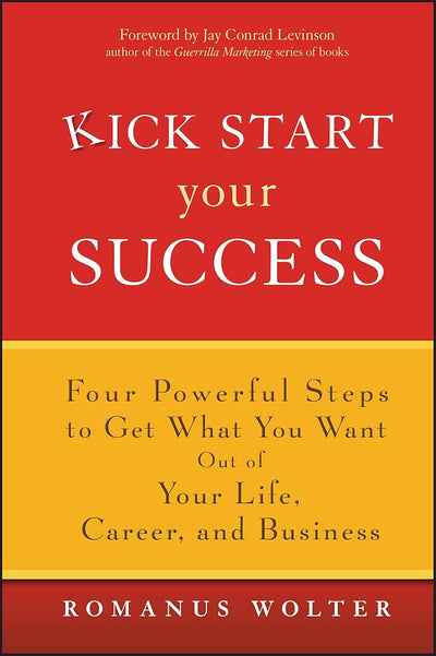 Kick Start Your Success: Four Powerful Steps to Get What You Want Out of Your Life, Career, and Business