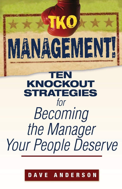 TKO Management!: Ten Knockout Strategies for Becoming the Manager Your People Deserve