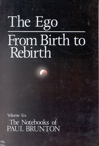 The Ego: from Birth to Rebirth (The Notebooks of Paul Brunton V006) (Volume 6)