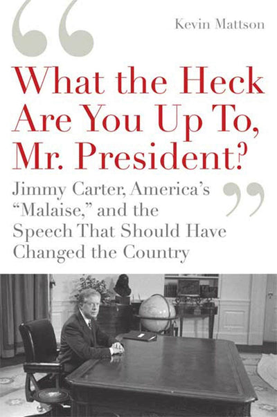 'What the Heck Are You Up To, Mr. President?': Jimmy Carter, America's "Malaise," and the Speech that Should Have Changed the Country