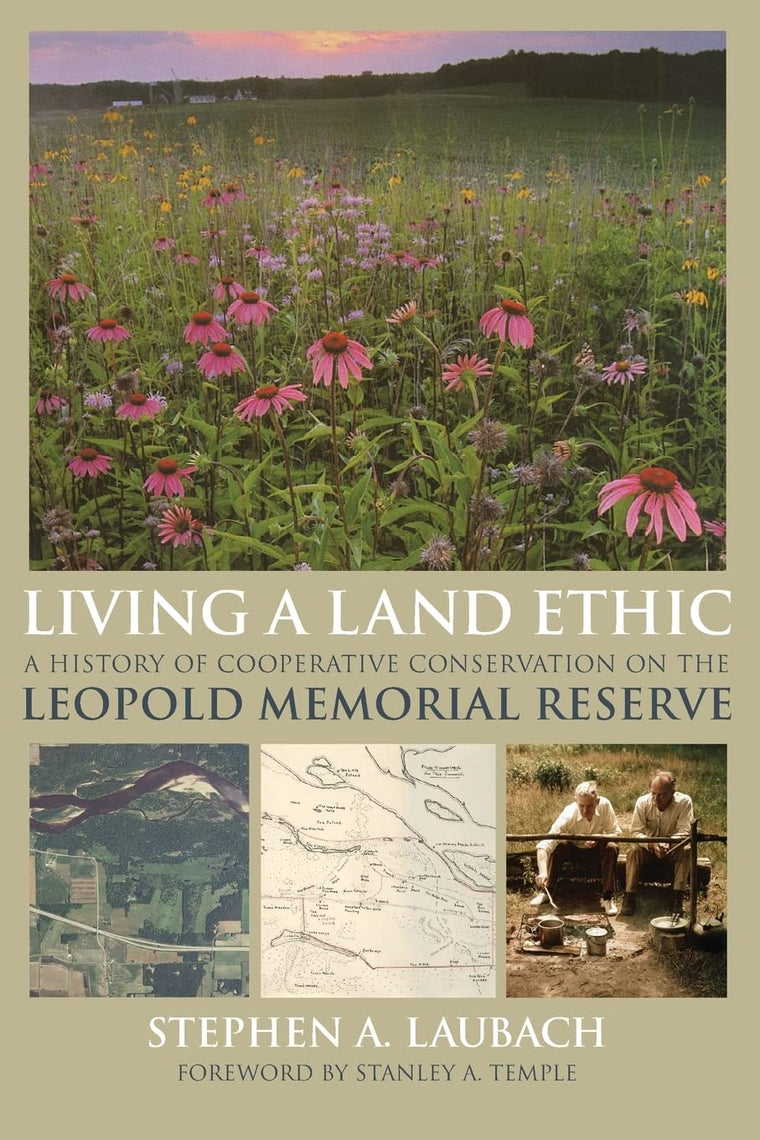 Living a Land Ethic: A History of Cooperative Conservation on the Leopold Memorial Reserve (Wisconsin Land and Life)