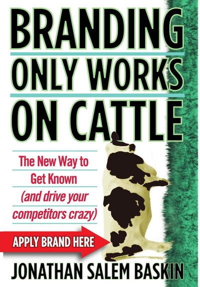 Branding Only Works on Cattle: The New Way to Get Known (and Drive your Competitors Crazy)