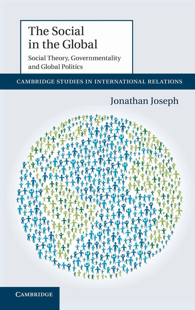 The Social in the Global: Social Theory, Governmentality and Global Politics (Cambridge Studies in International Relations, Series Number 122)
