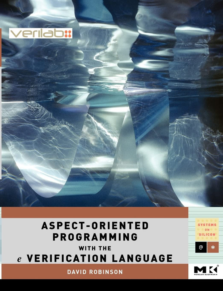 Aspect-Oriented Programming with the e Verification Language: A Pragmatic Guide for Testbench Developers (Volume .) (Systems on Silicon, Volume .)