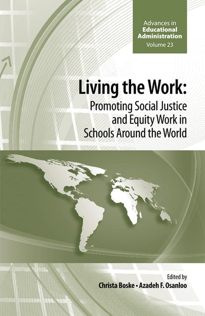 Living the work: Promoting Social Justice and Equity Work in Schools Around the World (Advances in Educational Administration, 23)